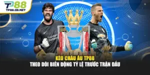 Kèo Châu Âu TP88 - Theo Dõi Biến Động Tỷ Lệ Trước Trận Đấu
