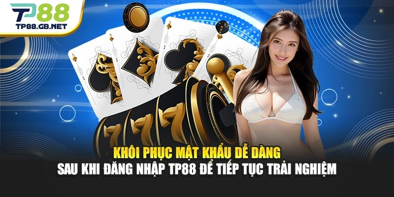 Khôi phục mật khẩu dễ dàng sau khi đăng nhập TP88 để tiếp tục trải nghiệm