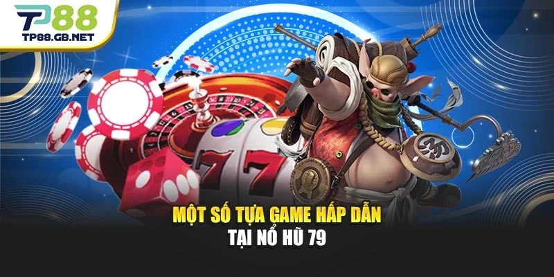 Một số tựa game hấp dẫn tại nổ hũ 79