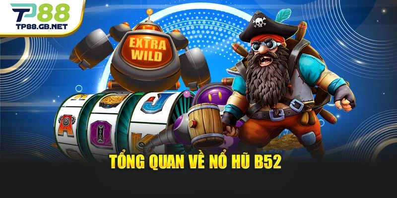 Tổng quan về nổ hũ B52 