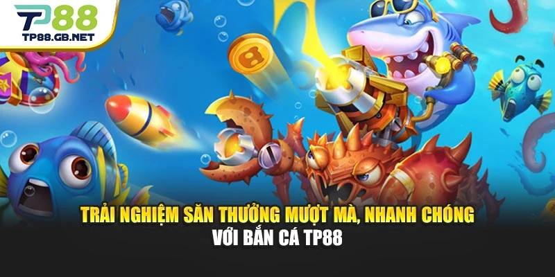 Trải nghiệm săn thưởng mượt mà, nhanh chóng với bắn cá TP88